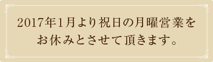 2017年1月より祝日の月曜営業をお休みとさせて頂きます。
